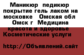 Маникюр, педикюр, покрытие гель-лаком на московке - Омская обл., Омск г. Медицина, красота и здоровье » Косметические услуги   